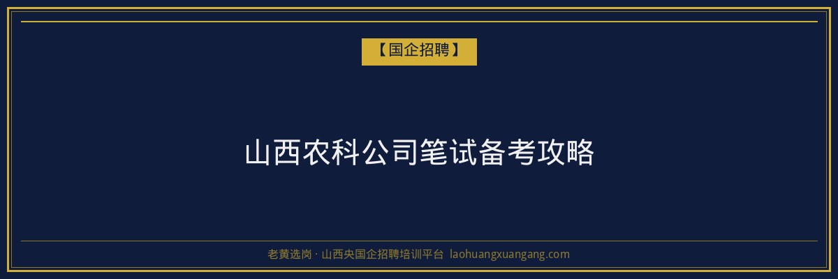 山西农科公司笔试备考攻略 - 老黄选岗
