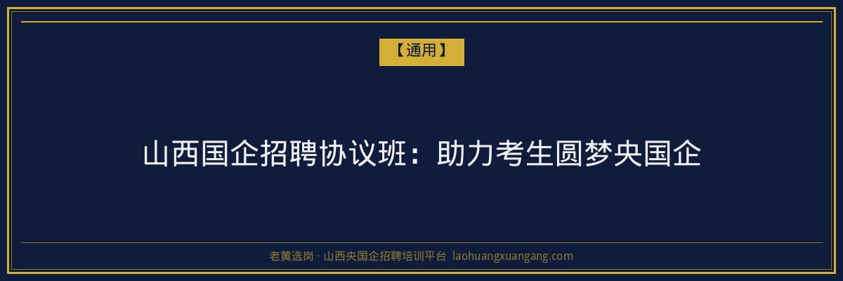 山西国企招聘协议班：助力考生圆梦央国企 - 老黄选岗
