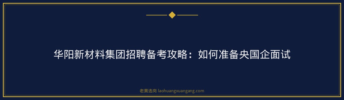 华阳新材料集团招聘备考攻略：如何准备央国企面试 - 要点
