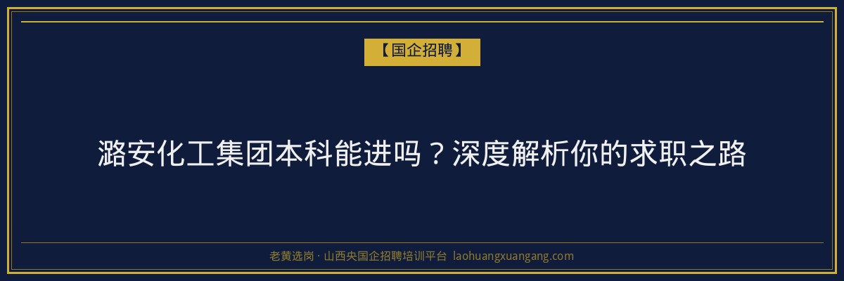 潞安化工集团本科能进吗？深度解析你的求职之路 - 老黄选岗