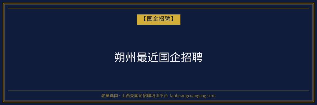 朔州最近国企招聘 - 老黄选岗