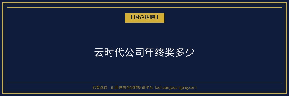 云时代公司年终奖多少 - 老黄选岗