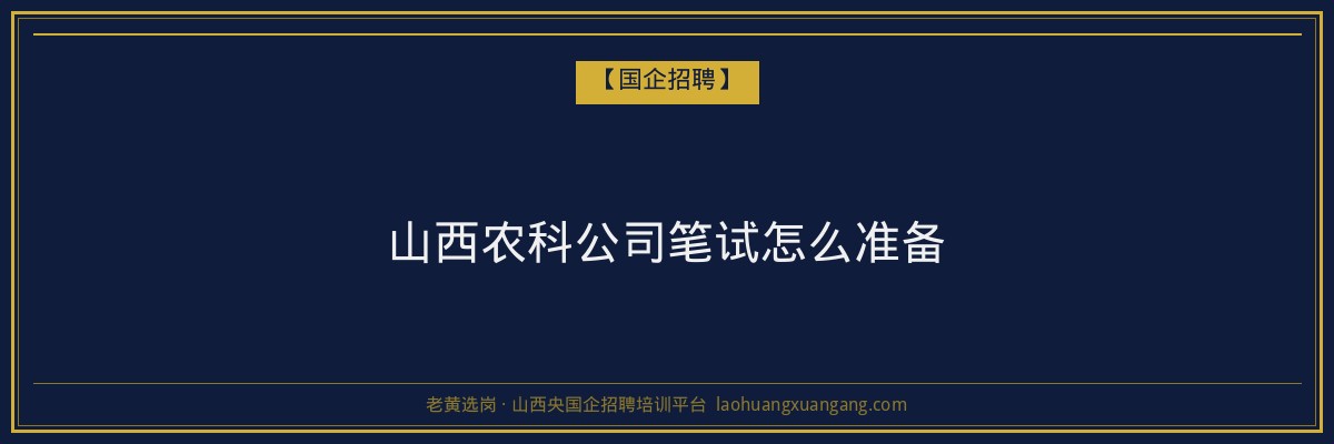山西农科公司笔试怎么准备 - 老黄选岗