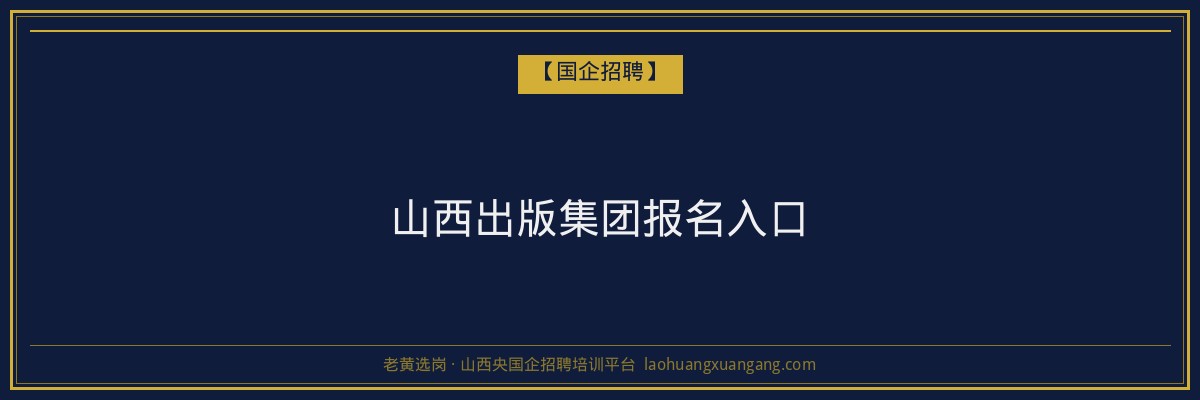 山西出版集团报名入口 - 老黄选岗