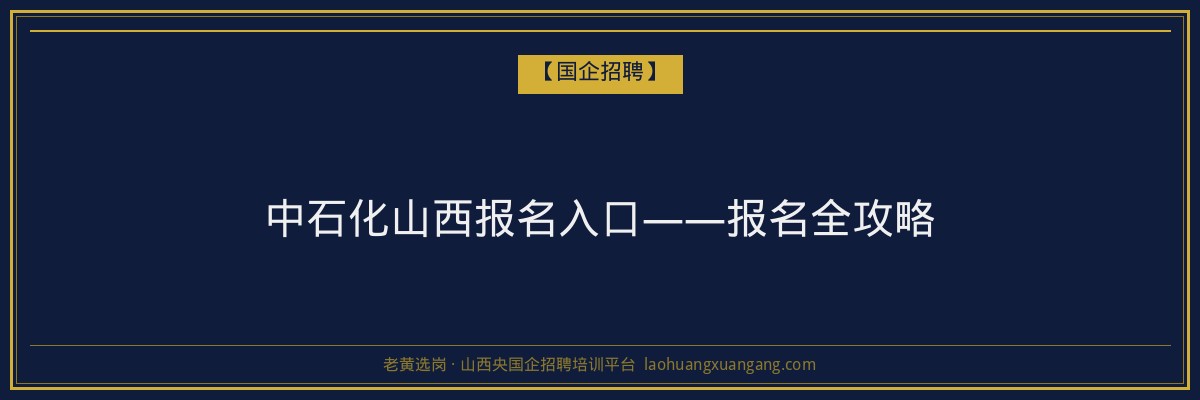 中石化山西报名入口——报名全攻略 - 老黄选岗