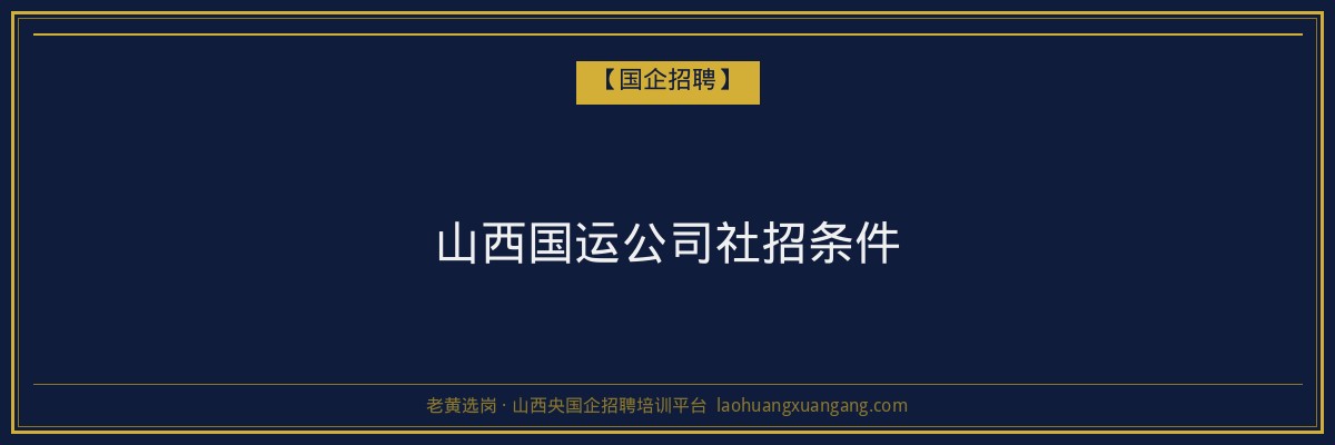 山西国运公司社招条件 - 老黄选岗