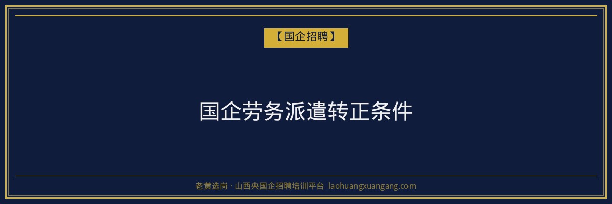 国企劳务派遣转正条件 - 老黄选岗