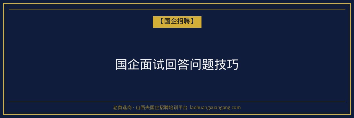 国企面试回答问题技巧 - 老黄选岗