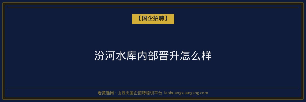 汾河水库内部晋升怎么样 - 老黄选岗
