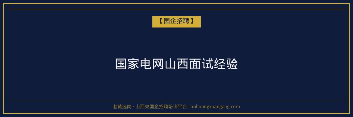 国家电网山西面试经验 - 老黄选岗