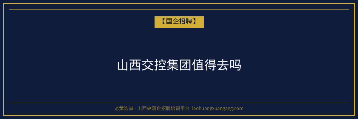 山西交控集团值得去吗 - 老黄选岗