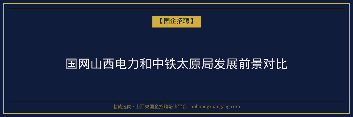 国网山西电力和中铁太原局发展前景对比 - 老黄选岗