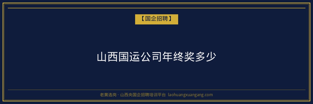 山西国运公司年终奖多少 - 老黄选岗