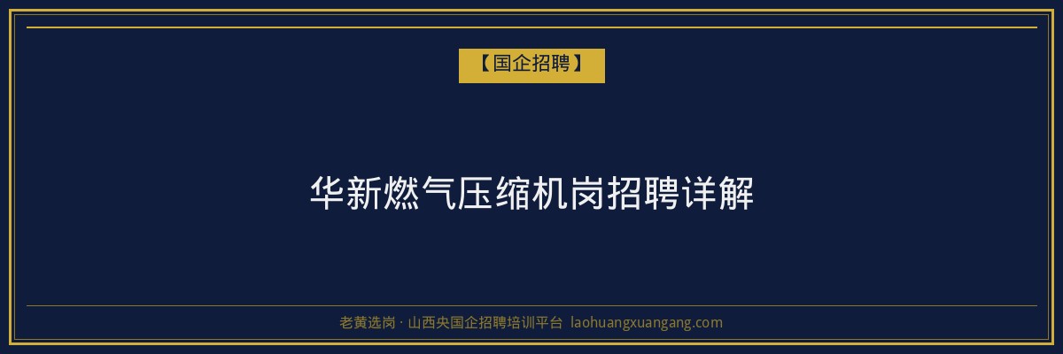 华新燃气压缩机岗招聘详解 - 老黄选岗