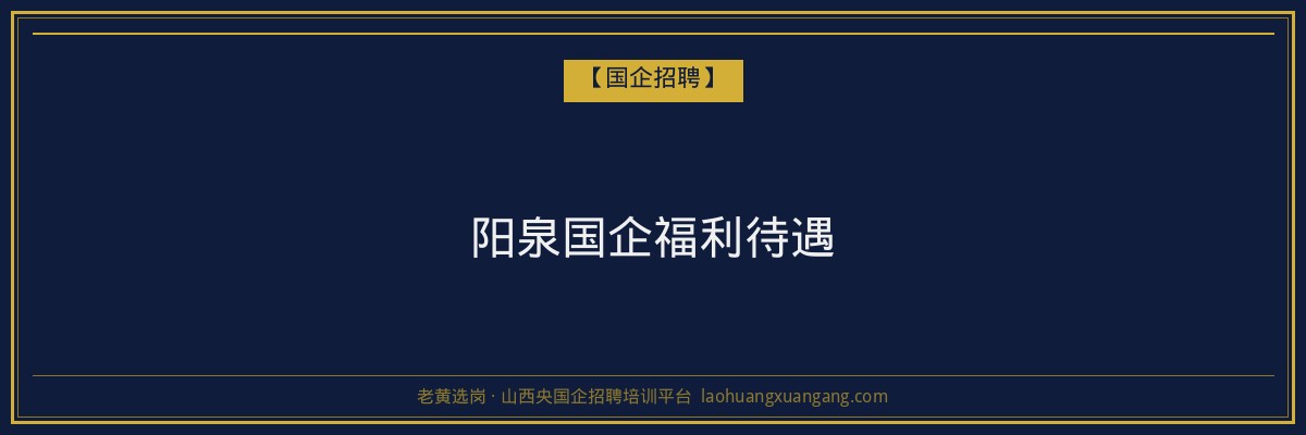 阳泉国企福利待遇 - 老黄选岗
