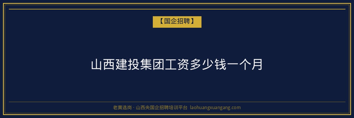 山西建投集团工资多少钱一个月 - 老黄选岗