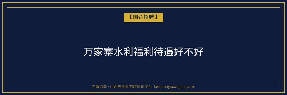 万家寨水利福利待遇好不好 - 老黄选岗