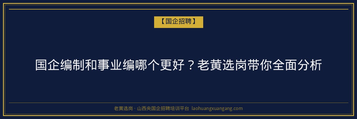 国企编制和事业编哪个更好？老黄选岗带你全面分析 - 老黄选岗
