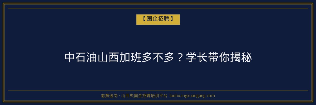 中石油山西加班多不多？学长带你揭秘 - 老黄选岗