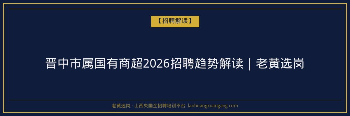 晋中市属国有商超2026招聘趋势解读｜老黄选岗 - 老黄选岗