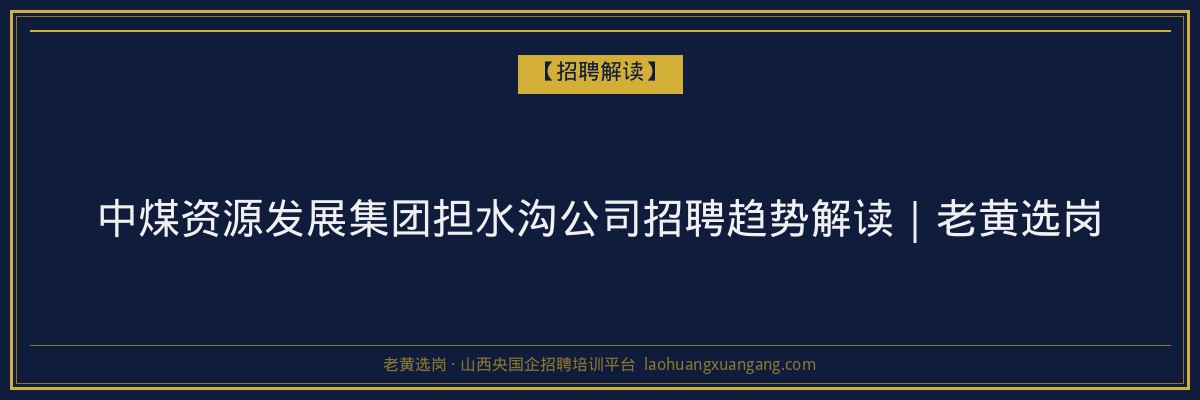 中煤资源发展集团担水沟公司招聘趋势解读｜老黄选岗 - 老黄选岗