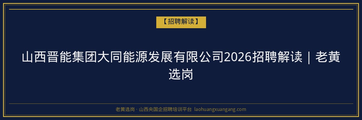 山西晋能集团大同能源发展有限公司2026招聘解读｜老黄选岗 - 老黄选岗