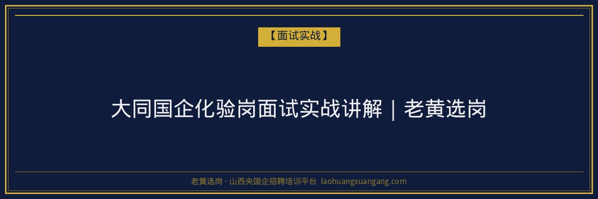大同国企化验岗面试实战讲解｜老黄选岗 - 老黄选岗