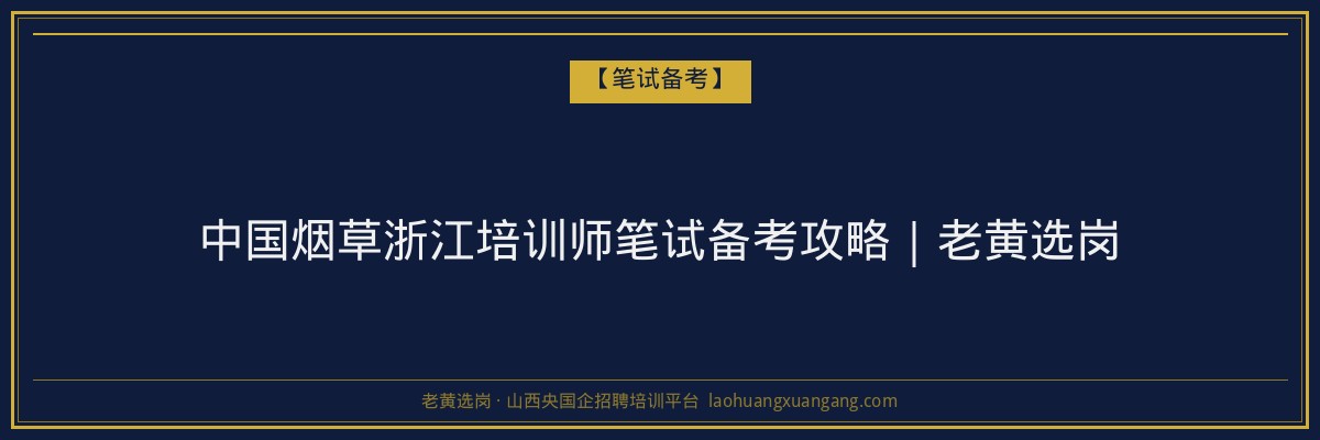 中国烟草浙江培训师笔试备考攻略｜老黄选岗 - 老黄选岗