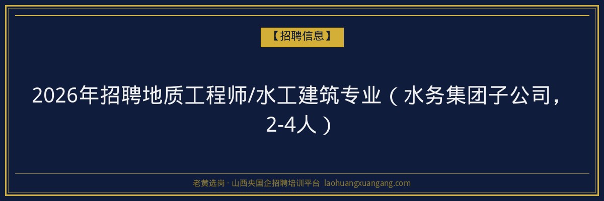 2026年招聘地质工程师/水工建筑专业（水务集团子公司，2-4人） - 老黄选岗