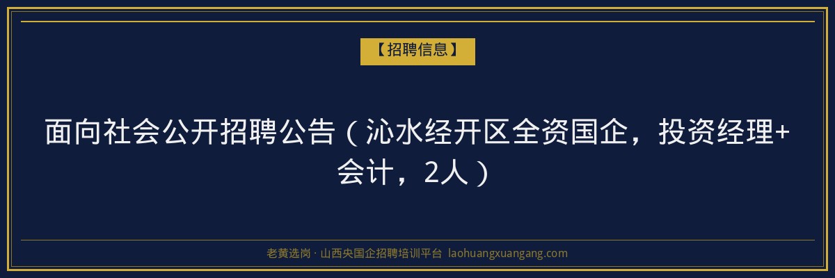 面向社会公开招聘公告（沁水经开区全资国企，投资经理+会计，2人） - 老黄选岗