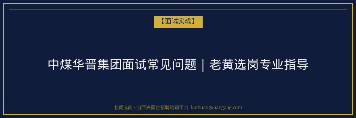 中煤华晋集团面试常见问题｜老黄选岗专业指导 - 老黄选岗