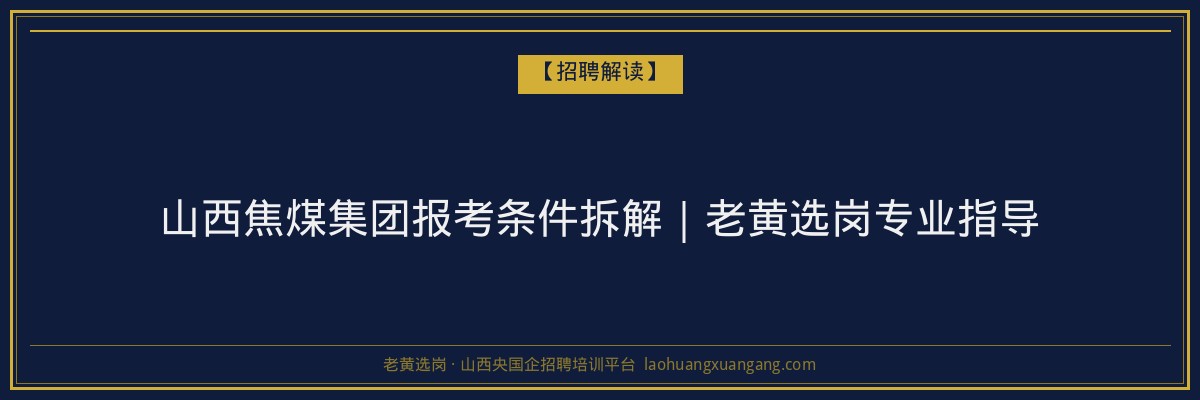 山西焦煤集团报考条件拆解｜老黄选岗专业指导 - 老黄选岗