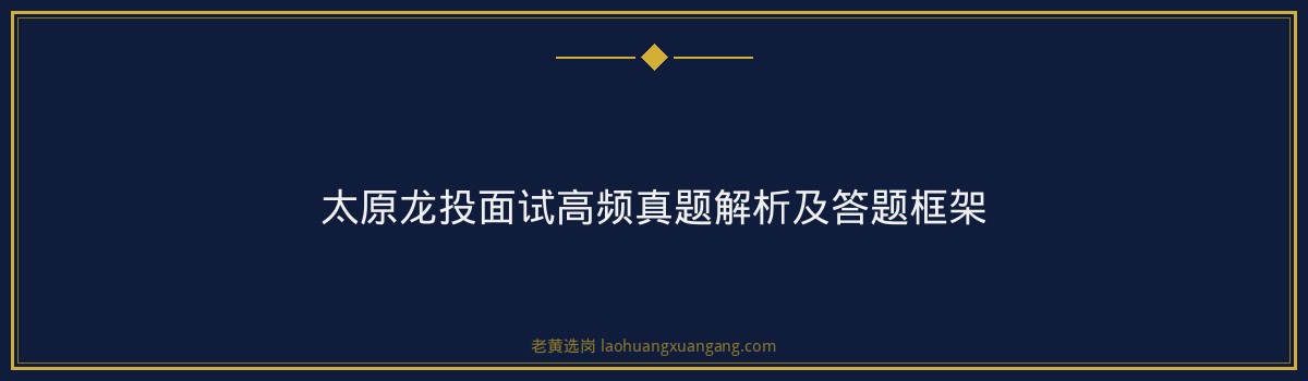 太原龙投面试真题解析｜老黄选岗专业指导 - 要点