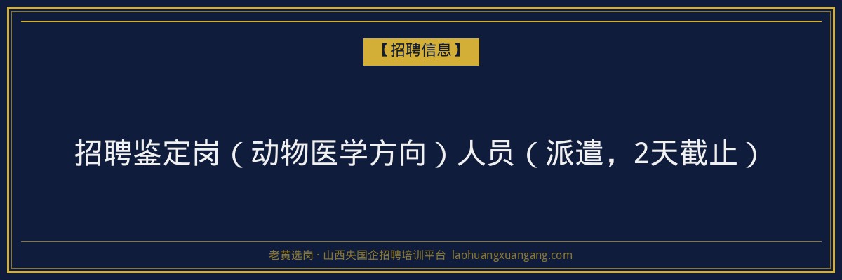 招聘鉴定岗（动物医学方向）人员（派遣，2天截止） - 老黄选岗