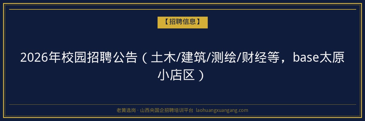 2026年校园招聘公告（土木/建筑/测绘/财经等，base太原小店区） - 老黄选岗