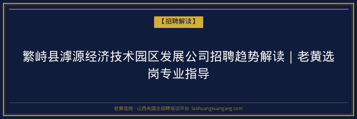 繁峙县滹源经济技术园区发展公司招聘趋势解读｜老黄选岗专业指导 - 老黄选岗