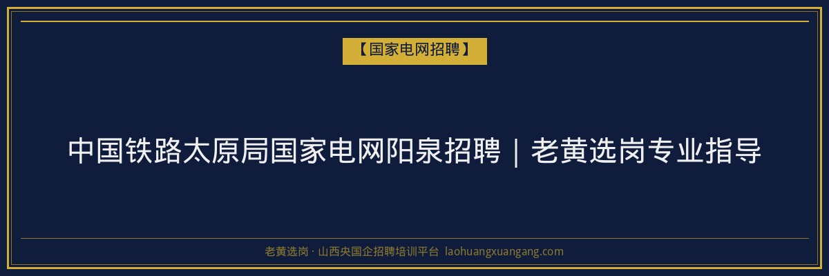 中国铁路太原局国家电网阳泉招聘｜老黄选岗专业指导 - 老黄选岗
