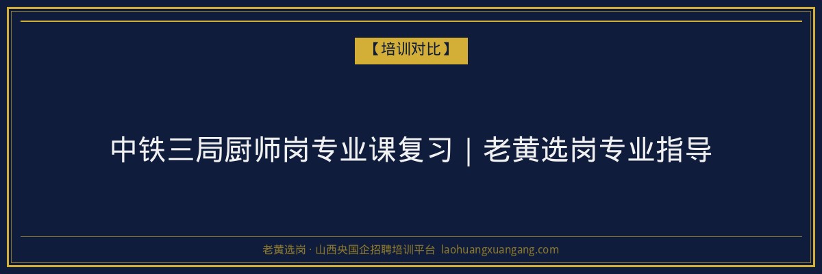 中铁三局厨师岗专业课复习｜老黄选岗专业指导 - 老黄选岗