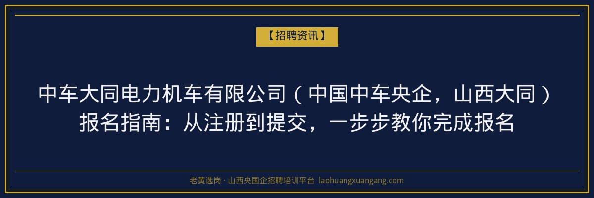 中车大同电力机车有限公司（中国中车央企，山西大同）报名指南：从注册到提交，一步步教你完成报名 - 老黄选岗