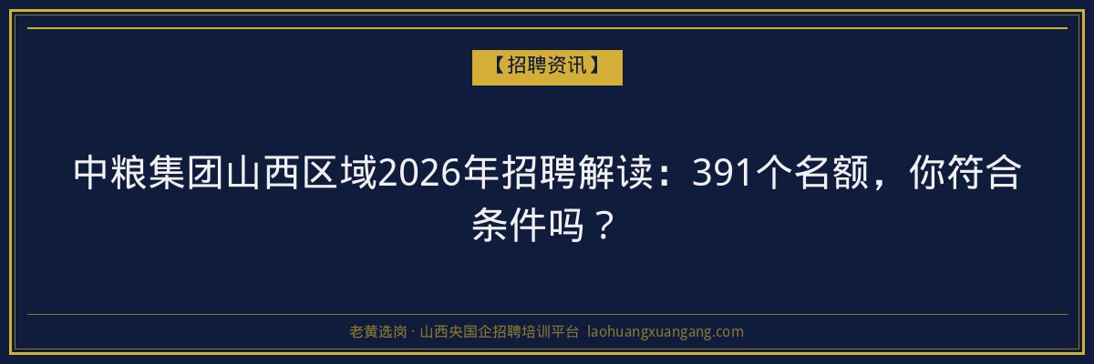 中粮集团山西区域2026年招聘解读：391个名额，你符合条件吗？ - 老黄选岗