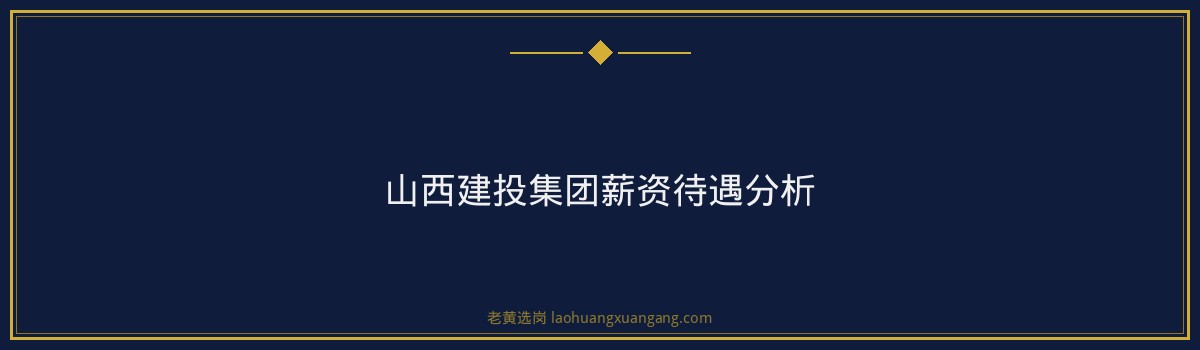 山西建投集团好进吗？2026年报考难度+条件+待遇全面解析 - 要点