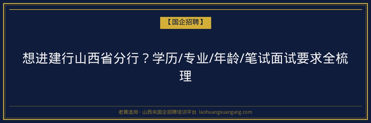 想进建行山西省分行？学历/专业/年龄/笔试面试要求全梳理 - 老黄选岗