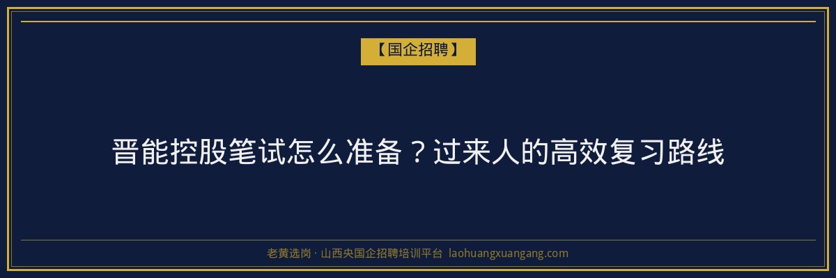 晋能控股笔试怎么准备？过来人的高效复习路线 - 老黄选岗