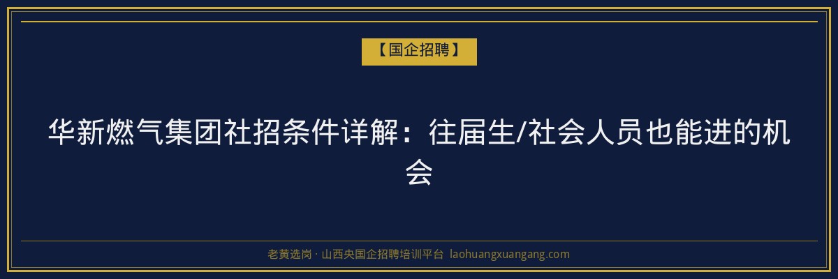 华新燃气集团社招条件详解：往届生/社会人员也能进的机会 - 老黄选岗