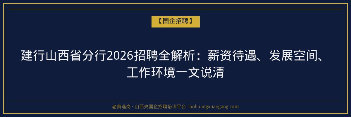 建行山西省分行2026招聘全解析：薪资待遇、发展空间、工作环境一文说清 - 老黄选岗