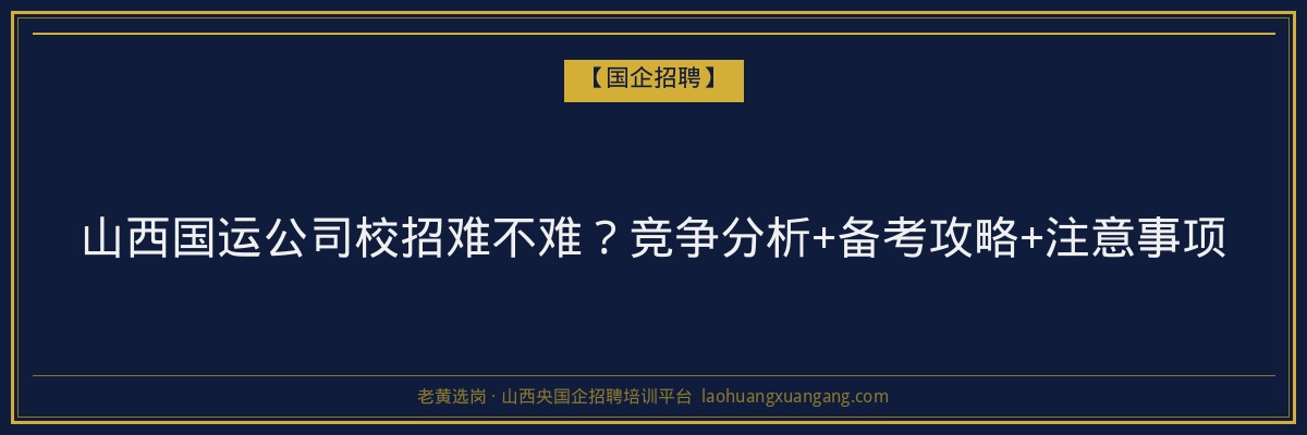 山西国运公司校招难不难？竞争分析+备考攻略+注意事项 - 老黄选岗