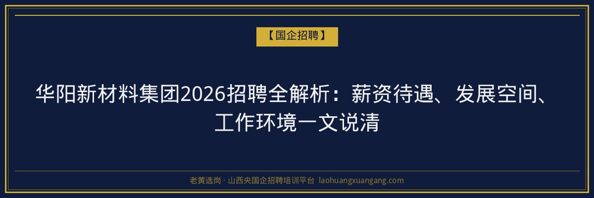 华阳新材料集团2026招聘全解析：薪资待遇、发展空间、工作环境一文说清 - 老黄选岗