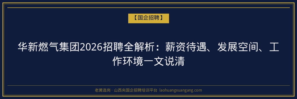 华新燃气集团2026招聘全解析：薪资待遇、发展空间、工作环境一文说清 - 老黄选岗