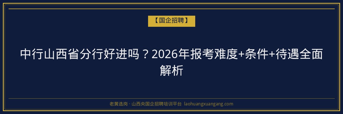 中行山西省分行好进吗？2026年报考难度+条件+待遇全面解析 - 老黄选岗