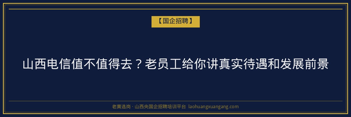山西电信值不值得去？老员工给你讲真实待遇和发展前景 - 老黄选岗